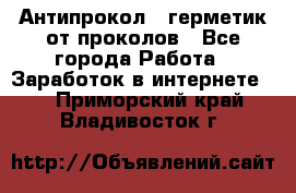 Антипрокол - герметик от проколов - Все города Работа » Заработок в интернете   . Приморский край,Владивосток г.